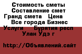 Стоимость сметы. Составление смет. Гранд смета › Цена ­ 700 - Все города Бизнес » Услуги   . Бурятия респ.,Улан-Удэ г.